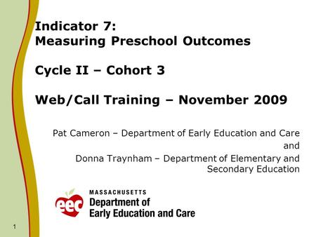 Indicator 7: Measuring Preschool Outcomes Cycle II – Cohort 3 Web/Call Training – November 2009 Pat Cameron – Department of Early Education and Care and.