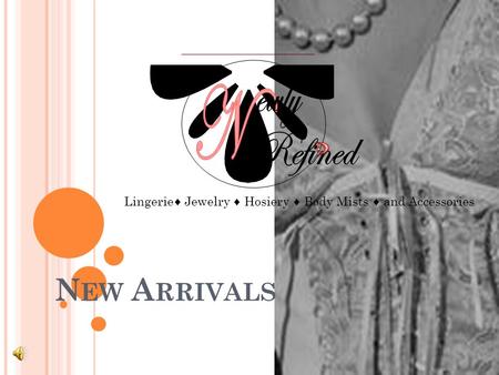 Lingerie ♦ Jewelry ♦ Hosiery ♦ Body Mists ♦ and Accessories N EW A RRIVALS.