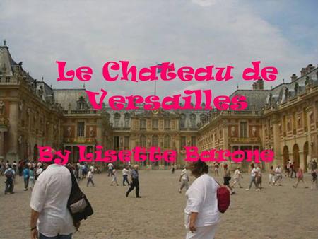 Le Chateau de Versailles By Blair Barone Le Chateau de Versailles By Lisette Barone.