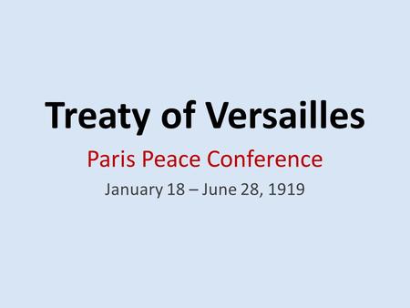 Treaty of Versailles Paris Peace Conference January 18 – June 28, 1919.