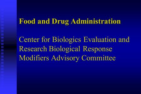 Food and Drug Administration Food and Drug Administration Center for Biologics Evaluation and Research Biological Response Modifiers Advisory Committee.