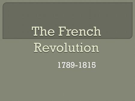 1789-1815.  In the 1600s and 1700s, French kings still ruled by “divine right” with absolute power.  And they lived more luxuriously than perhaps anyone,