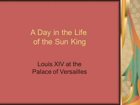 Louis XIV at the Palace of Versailles A Day in the Life of the Sun King.