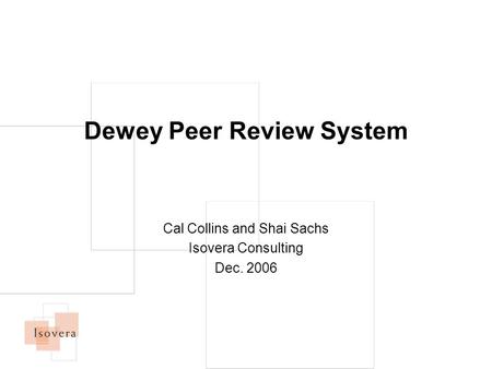 Dewey Peer Review System Cal Collins and Shai Sachs Isovera Consulting Dec. 2006.