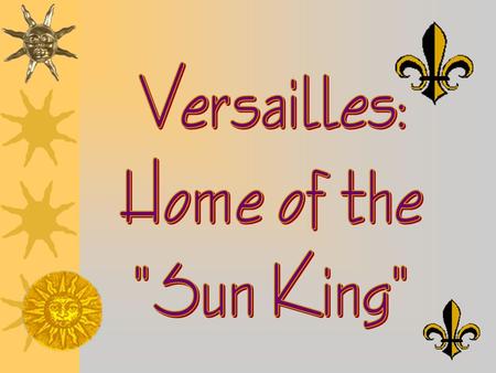 Versailles: Home of the Sun King.
