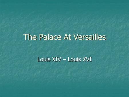 The Palace At Versailles Louis XIV – Louis XVI. Background Info The court of Versailles was the centre of political power in France from 1682, when Louis.