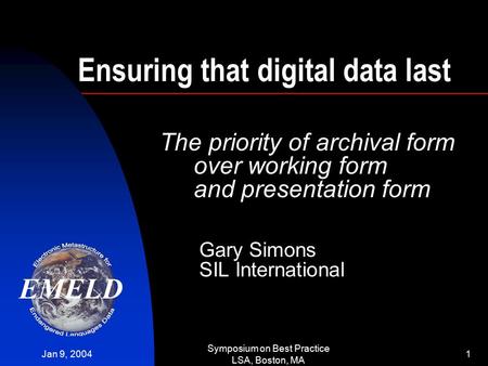 Jan 9, 2004 Symposium on Best Practice LSA, Boston, MA 1 Ensuring that digital data last The priority of archival form over working form and presentation.