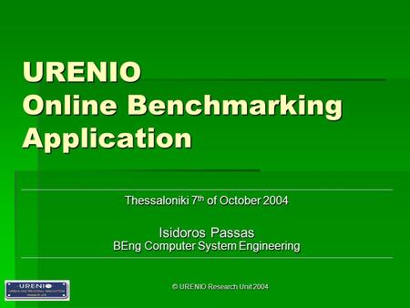 © URENIO Research Unit 2004 URENIO Online Benchmarking Application Thessaloniki 7 th of October 2004 Isidoros Passas BEng Computer System Engineering.