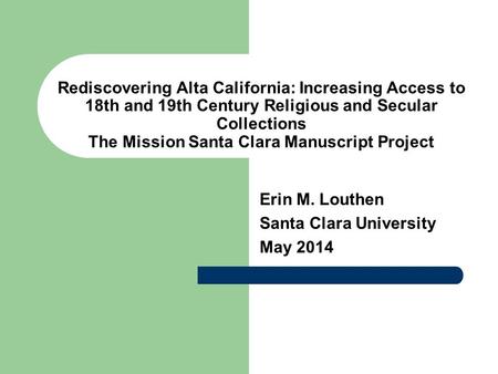 Rediscovering Alta California: Increasing Access to 18th and 19th Century Religious and Secular Collections The Mission Santa Clara Manuscript Project.