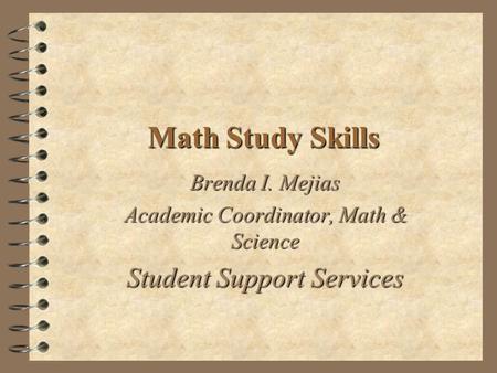 Math Study Skills Brenda I. Mejias Academic Coordinator, Math & Science Student Support Services.