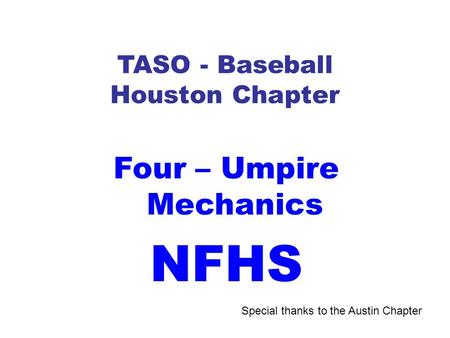 TASO - Baseball Houston Chapter Four – Umpire Mechanics NFHS Special thanks to the Austin Chapter.
