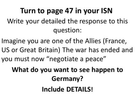 Turn to page 47 in your ISN Write your detailed the response to this question: Imagine you are one of the Allies (France, US or Great Britain) The war.