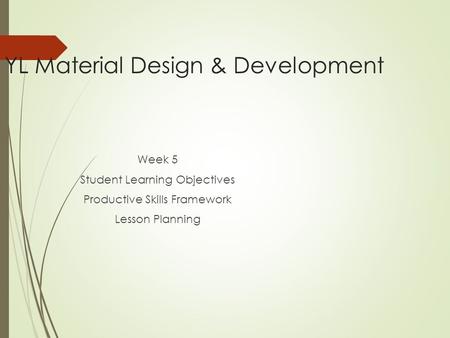 YL Material Design & Development Week 5 Student Learning Objectives Productive Skills Framework Lesson Planning.