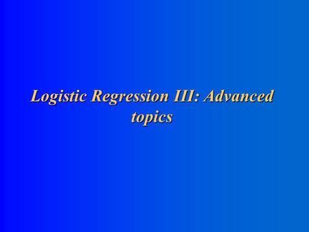 Logistic Regression III: Advanced topics Conditional Logistic Regression for Matched Data Conditional Logistic Regression for Matched Data.