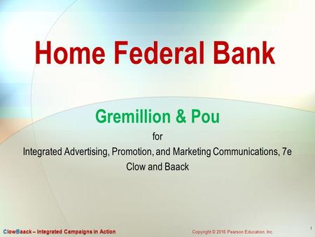 Home Federal Bank Gremillion & Pou for Integrated Advertising, Promotion, and Marketing Communications, 7e Clow and Baack 1.