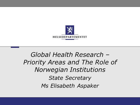 Global Health Research – Priority Areas and The Role of Norwegian Institutions State Secretary Ms Elisabeth Aspaker.