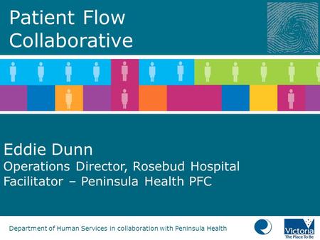 Department of Human Services in collaboration with Peninsula Health Patient Flow Collaborative Eddie Dunn Operations Director, Rosebud Hospital Facilitator.