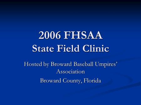 2006 FHSAA State Field Clinic Hosted by Broward Baseball Umpires’ Association Broward County, Florida.