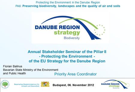 Budapest, 06. November 2012 Protecting the Environment in the Danube Region PA6: Preserving biodiversity, landscapes and the quality of air and soils Florian.