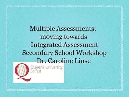 Multiple Assessments: moving towards Integrated Assessment Secondary School Workshop Dr. Caroline Linse.