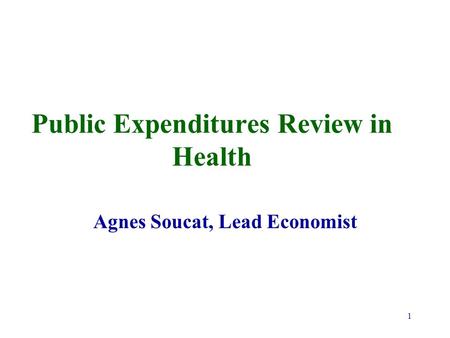 1 Public Expenditures Review in Health Agnes Soucat, Lead Economist.