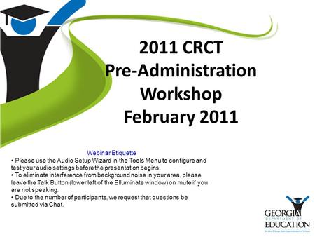 2011 CRCT Pre-Administration Workshop February 2011 Webinar Etiquette Please use the Audio Setup Wizard in the Tools Menu to configure and test your audio.