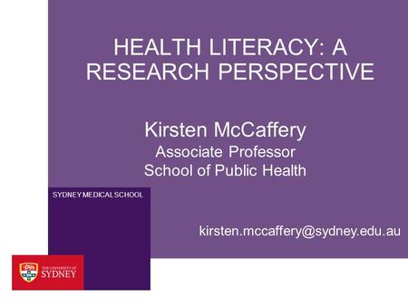 SYDNEY MEDICAL SCHOOL HEALTH LITERACY: A RESEARCH PERSPECTIVE Kirsten McCaffery Associate Professor School of Public Health