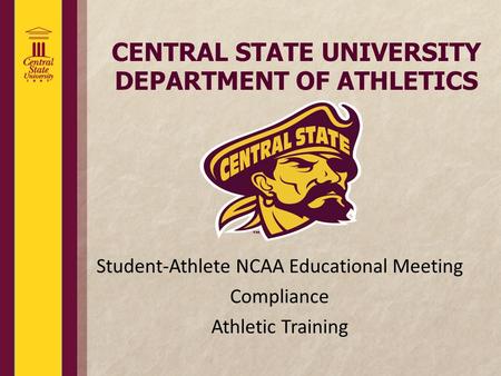 CENTRAL STATE UNIVERSITY DEPARTMENT OF ATHLETICS Student-Athlete NCAA Educational Meeting Compliance Athletic Training.
