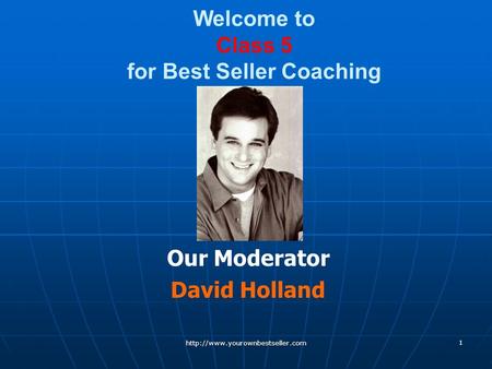 Welcome to Class 5 for Best Seller Coaching Our Moderator David Holland  1.