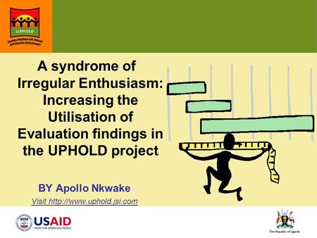 A syndrome of Irregular Enthusiasm: Increasing the Utilisation of Evaluation findings in the UPHOLD project BY Apollo Nkwake Visit