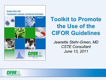 Toolkit to Promote the Use of the CIFOR Guidelines Jeanette Stehr-Green, MD CSTE Consultant June 13, 2011.