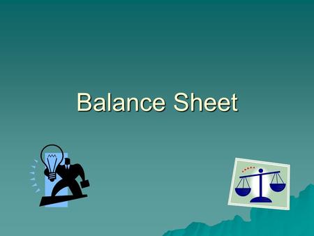 Balance Sheet. What is a Balance Sheet?  What is a balance sheet? –A balance sheet or commonly called “net worth statement” is a snapshot of a financial.