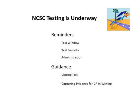 NCSC Testing is Underway Reminders Guidance Test Window Test Security Administration Closing Test Capturing Evidence for CR in Writing.