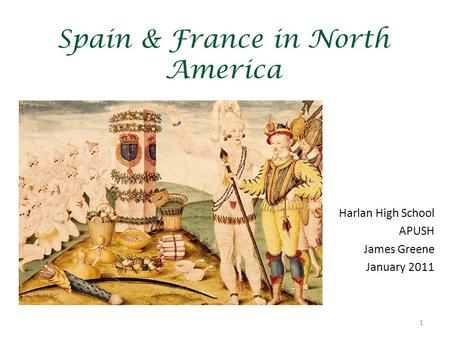 1 Spain & France in North America Harlan High School APUSH James Greene January 2011.
