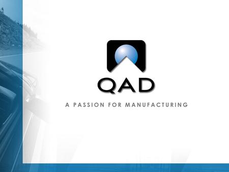 QAD: The Big Picture Strong Company  Consistently exceeds revenue and profit expectations  Continues to grow in a difficult economy  Financially strong,