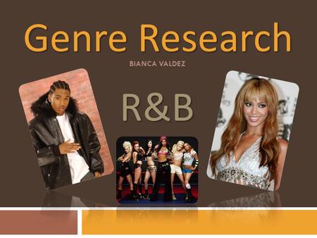 Genre Research BIANCA VALDEZ R&B. History R&B is an abbrieviation for ‘rhythym and blues.’ Originated in the 1940’s. A genre that is popular of African.