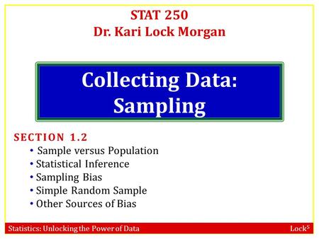 Statistics: Unlocking the Power of Data Lock 5 STAT 250 Dr. Kari Lock Morgan Collecting Data: Sampling SECTION 1.2 Sample versus Population Statistical.