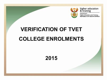 VERIFICATION OF TVET COLLEGE ENROLMENTS 2015. Background One of the key responsibilities of the Chief Directorate Planning and Institutional Support is.