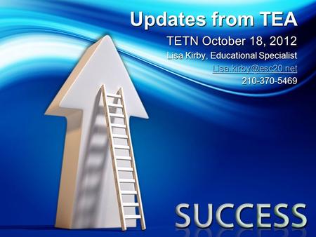 Updates from TEA TETN October 18, 2012 Lisa Kirby, Educational Specialist 210-370-5469.