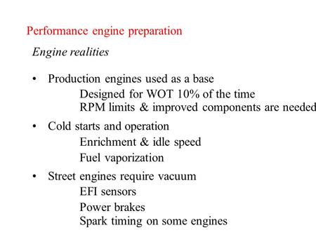 Performance engine preparation Engine realities Production engines used as a base Designed for WOT 10% of the time RPM limits & improved components are.