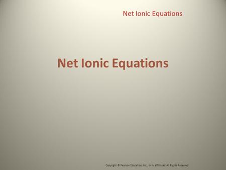 Net Ionic Equations Copyright © Pearson Education, Inc., or its affiliates. All Rights Reserved. Net Ionic Equations.