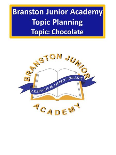 Branston Junior Academy Topic Planning Topic: Chocolate.