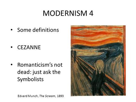 MODERNISM 4 Some definitions CEZANNE Romanticism’s not dead: just ask the Symbolists Edvard Munch, The Scream, 1893.