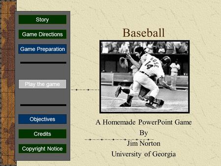 Baseball A Homemade PowerPoint Game By Jim Norton University of Georgia Play the game Game Directions Story Credits Copyright Notice Game Preparation.