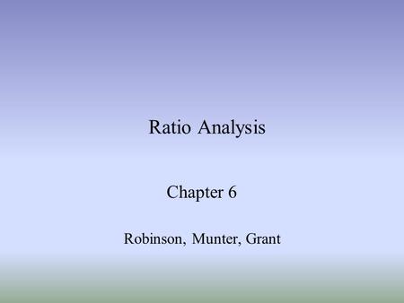 Ratio Analysis Chapter 6 Robinson, Munter, Grant.