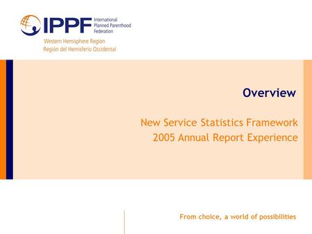 From choice, a world of possibilities Overview New Service Statistics Framework 2005 Annual Report Experience.