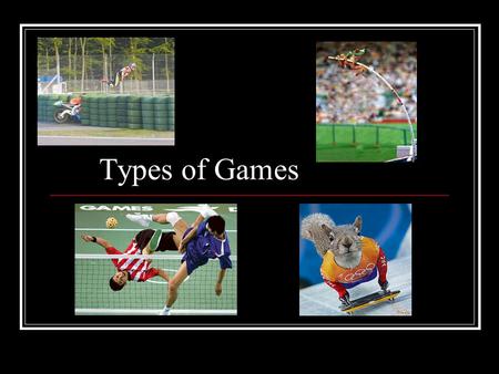 Types of Games. There are 4 main divisions of games: Net/ Wall – badminton, volleyball, tennis, pickleball … Striking/ Fielding – softball, cricket …