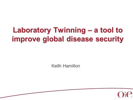 Laboratory Twinning – a tool to improve global disease security Keith Hamilton.