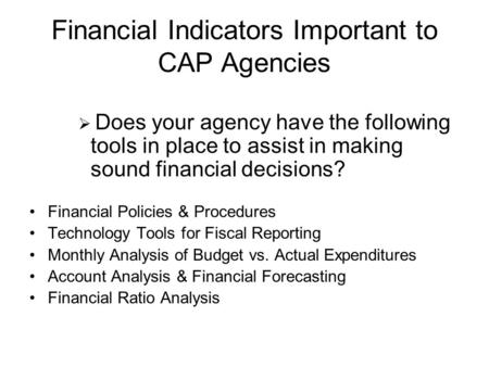 Financial Indicators Important to CAP Agencies  Does your agency have the following tools in place to assist in making sound financial decisions? Financial.