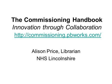 The Commissioning Handbook Innovation through Collaboration   Alison Price, Librarian.